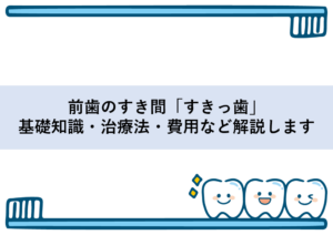 前歯のすき間「すきっ歯」基礎知識・治療法・費用など解説します