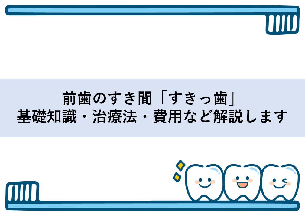 前歯のすき間「すきっ歯」基礎知識・治療法・費用など解説します